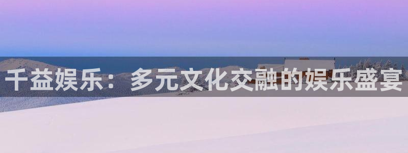 天顺娱乐：千益娱乐：多元文化交融的娱乐盛宴