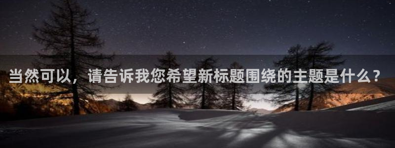 天顺娱乐：当然可以，请告诉我您希望新标题围绕的主题是什么？