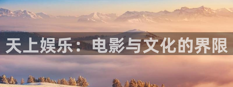 天顺娱乐：天上娱乐：电影与文化的界限